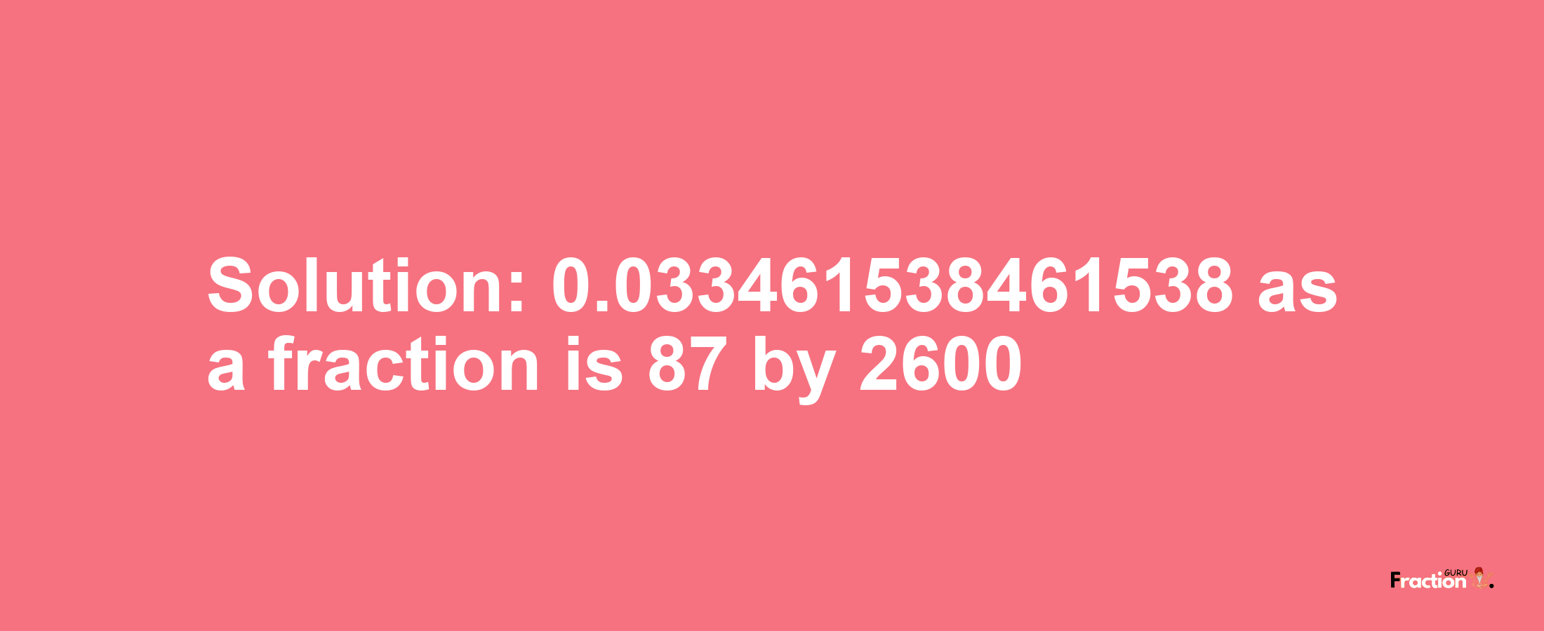 Solution:0.033461538461538 as a fraction is 87/2600